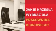 Jakie krzesła wybrać dla pracownika biurowego?